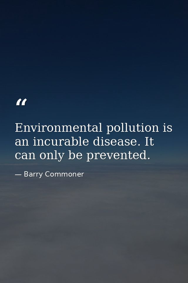 Environmental pollution is an incurable disease. It can only be prevented. — Barry Commoner
