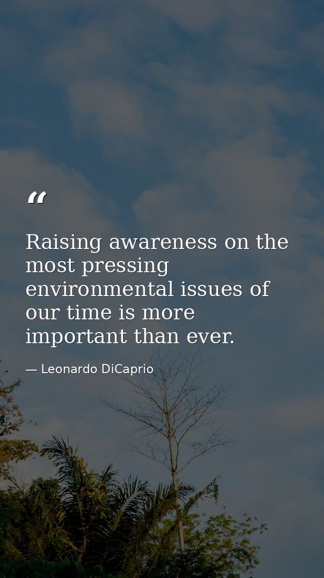 Raising awareness on the most pressing environmental issues of our time is more important than ever. — Leonardo DiCaprio