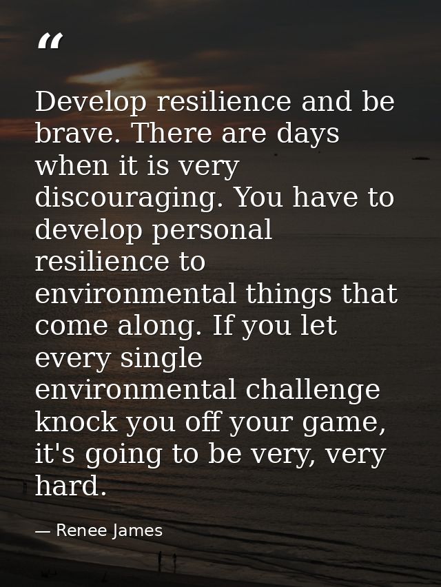 Develop resilience and be brave. There are days when it is very discouraging. You have to develop personal resilience to — Renee James
