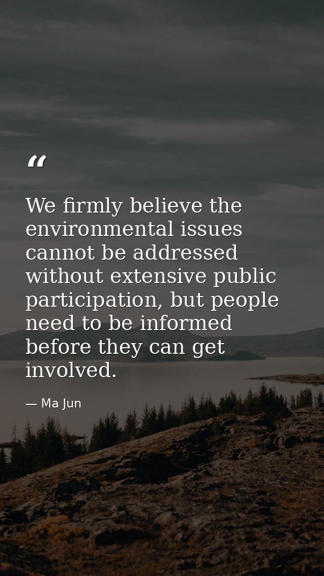 We firmly believe the environmental issues cannot be addressed without extensive public participation, but people need t — Ma Jun