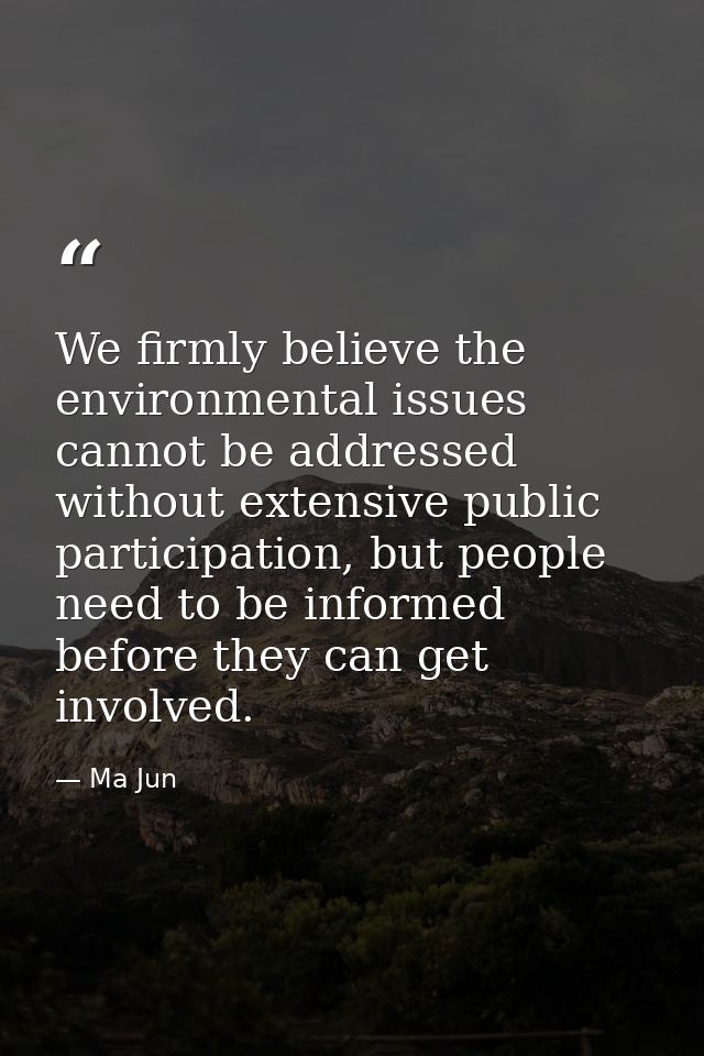 We firmly believe the environmental issues cannot be addressed without extensive public participation, but people need t — Ma Jun