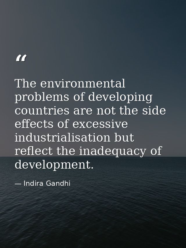 The environmental problems of developing countries are not the side effects of excessive industrialisation but reflect t — Indira Gandhi