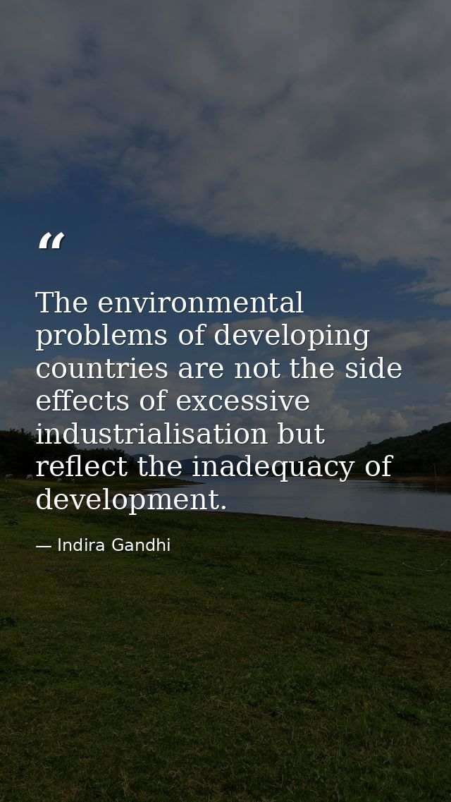 The environmental problems of developing countries are not the side effects of excessive industrialisation but reflect t — Indira Gandhi
