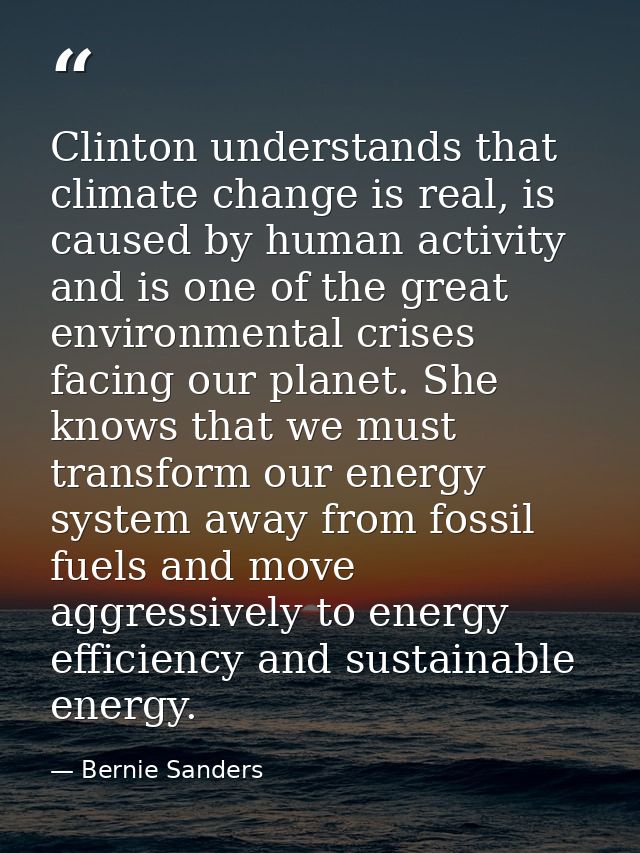 Clinton understands that climate change is real, is caused by human activity and is one of the great environmental crise — Bernie Sanders