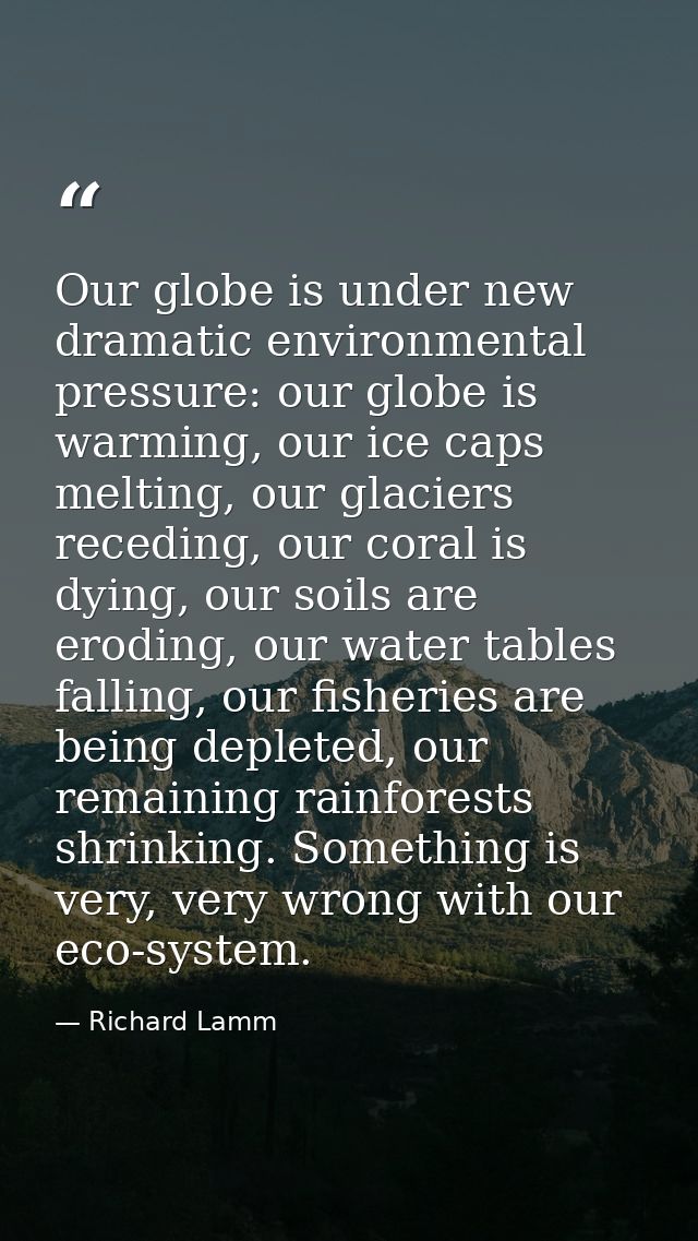 Our globe is under new dramatic environmental pressure: our globe is warming, our ice caps melting, our glaciers recedin — Richard Lamm