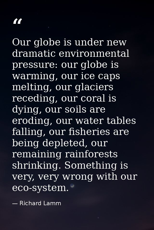Our globe is under new dramatic environmental pressure: our globe is warming, our ice caps melting, our glaciers recedin — Richard Lamm