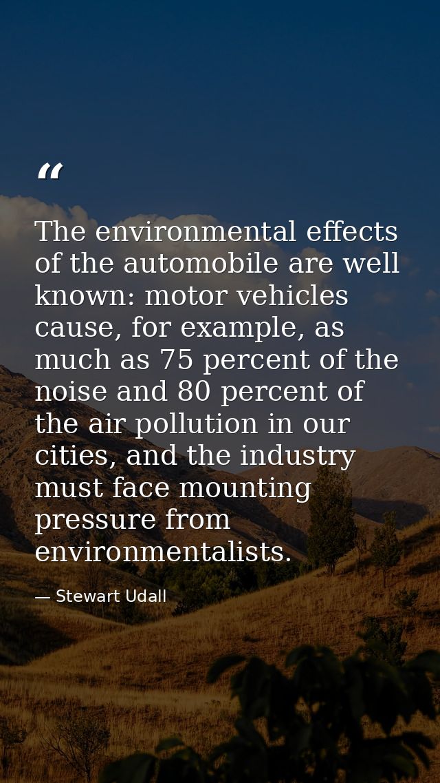 The environmental effects of the automobile are well known: motor vehicles cause, for example, as much as 75 percent of  — Stewart Udall