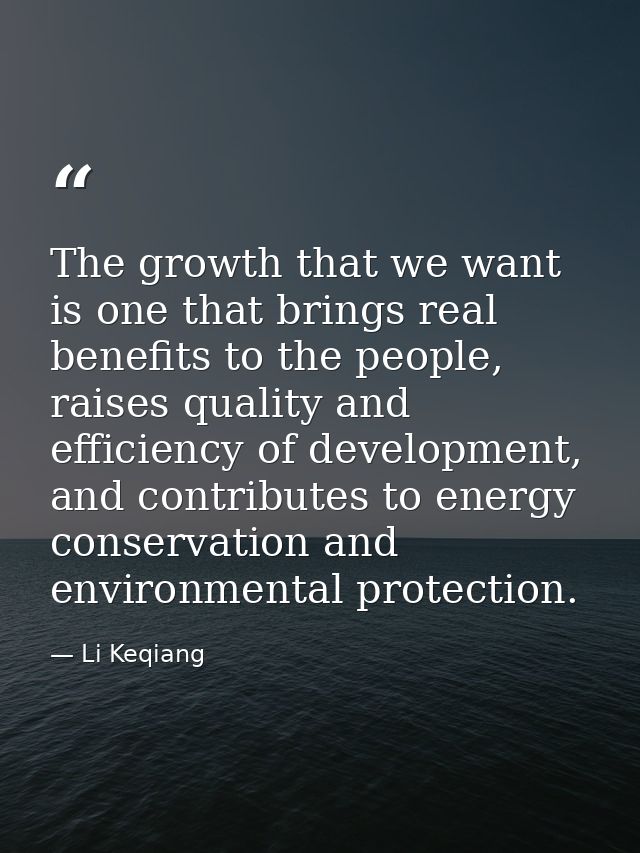 The growth that we want is one that brings real benefits to the people, raises quality and efficiency of development, an — Li Keqiang