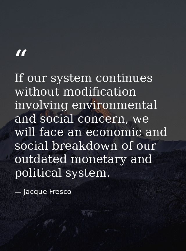 If our system continues without modification involving environmental and social concern, we will face an economic and so — Jacque Fresco
