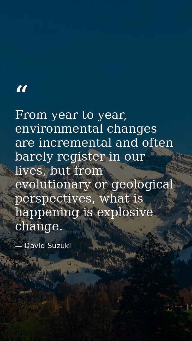 From year to year, environmental changes are incremental and often barely register in our lives, but from evolutionary o — David Suzuki