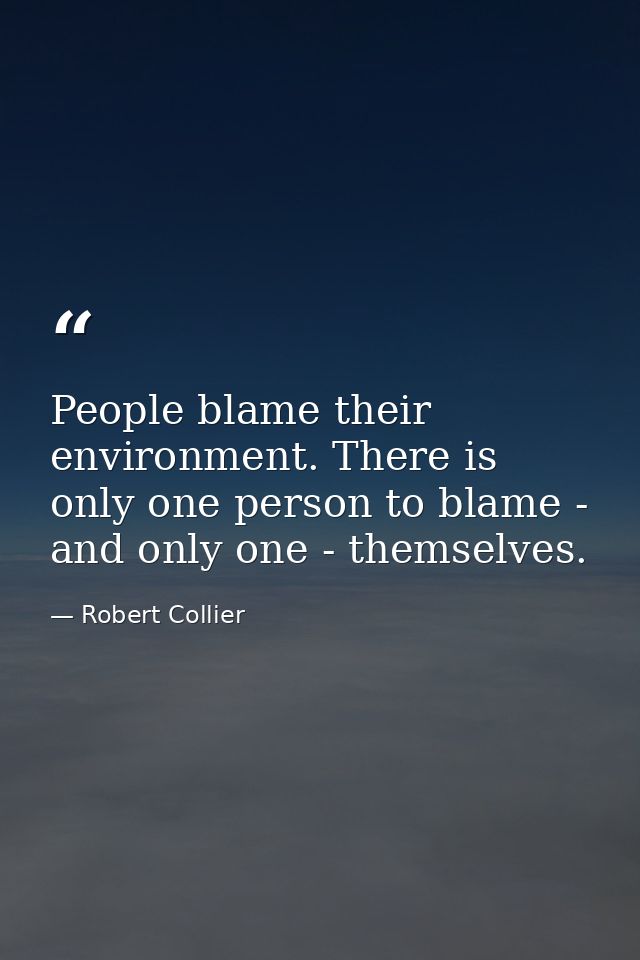 People blame their environment. There is only one person to blame - and only one - themselves. — Robert Collier