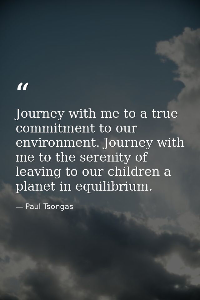 Journey with me to a true commitment to our environment. Journey with me to the serenity of leaving to our children a pl — Paul Tsongas