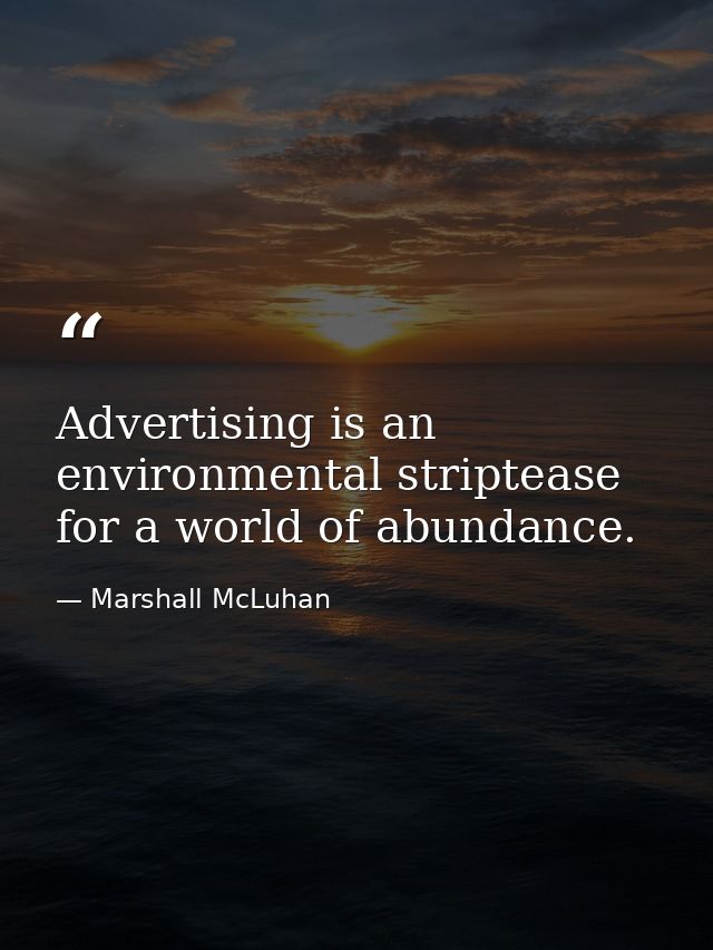 Advertising is an environmental striptease for a world of abundance. — Marshall McLuhan