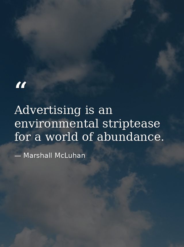 Advertising is an environmental striptease for a world of abundance. — Marshall McLuhan