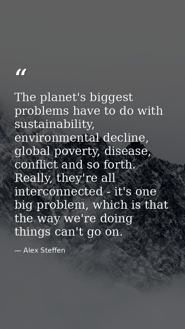 The planet's biggest problems have to do with sustainability, environmental decline, global poverty, disease, conflict a — Alex Steffen
