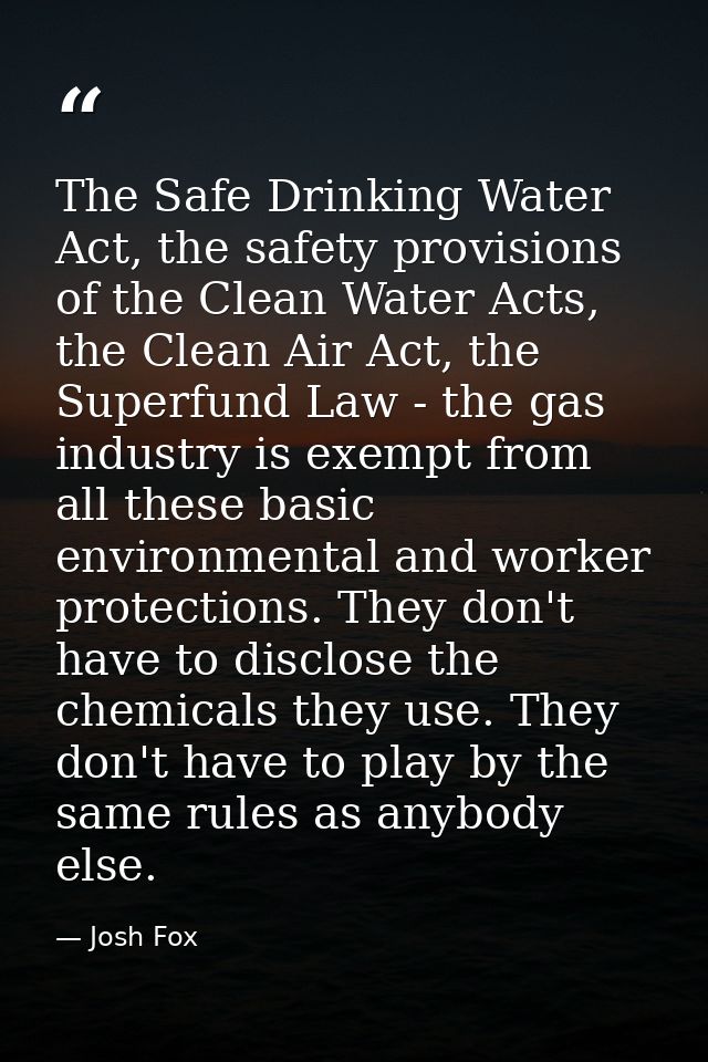 The Safe Drinking Water Act, the safety provisions of the Clean Water Acts, the Clean Air Act, the Superfund Law - the g — Josh Fox