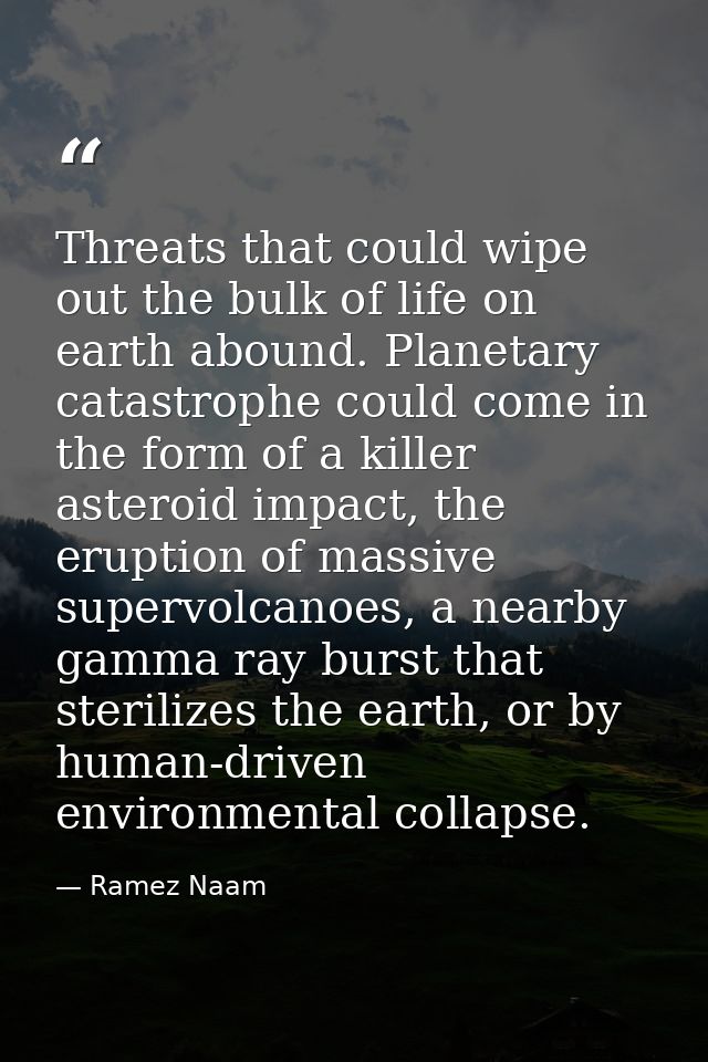 Threats that could wipe out the bulk of life on earth abound. Planetary catastrophe could come in the form of a killer a — Ramez Naam