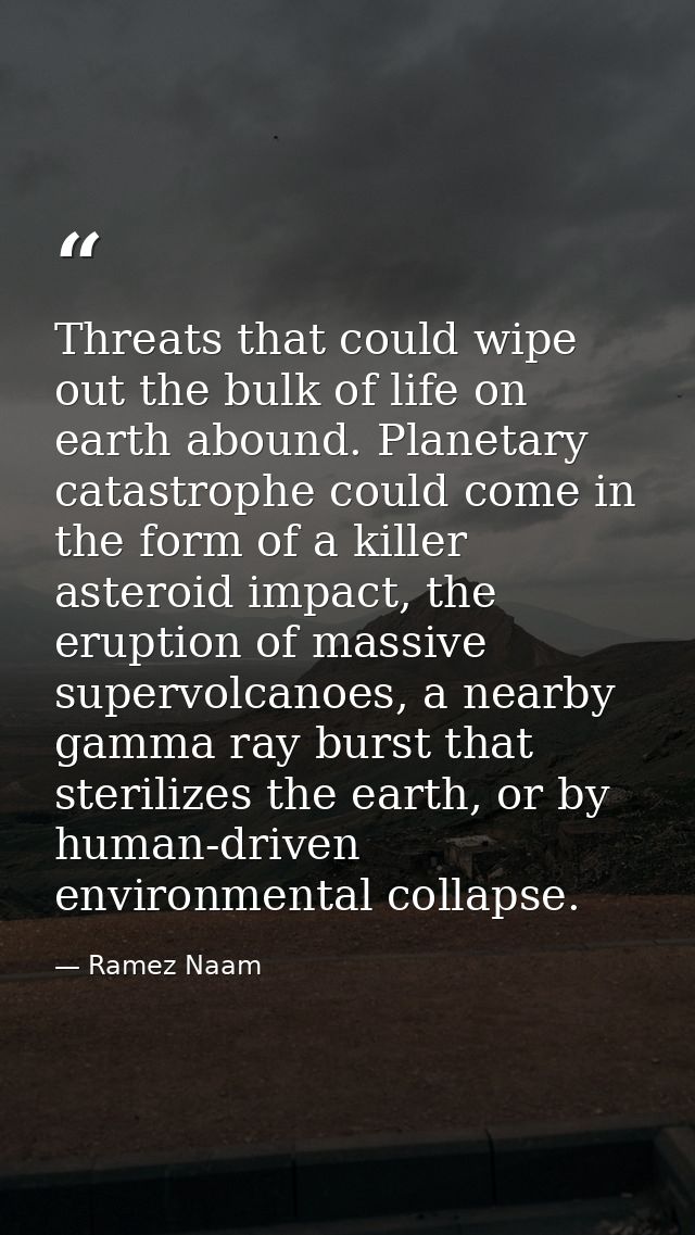 Threats that could wipe out the bulk of life on earth abound. Planetary catastrophe could come in the form of a killer a — Ramez Naam