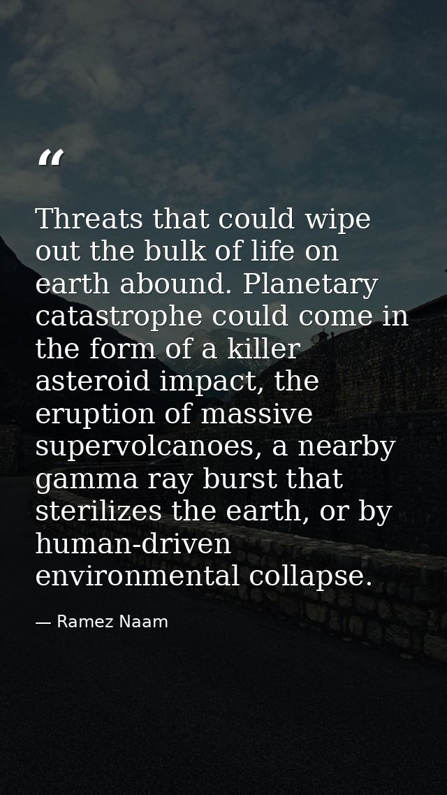 Threats that could wipe out the bulk of life on earth abound. Planetary catastrophe could come in the form of a killer a — Ramez Naam
