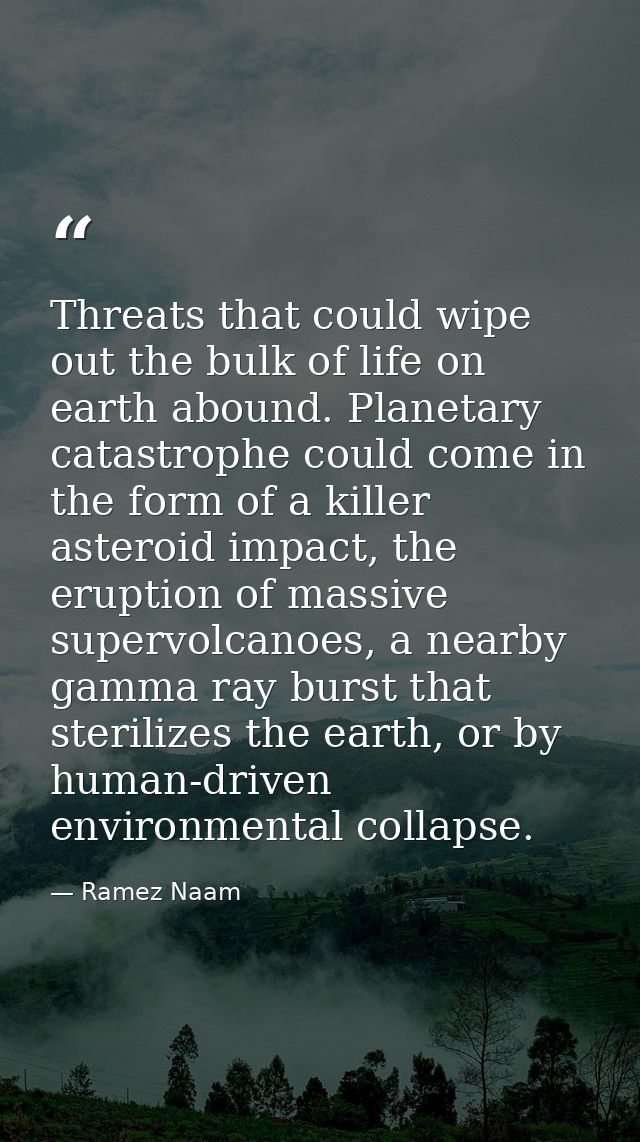 Threats that could wipe out the bulk of life on earth abound. Planetary catastrophe could come in the form of a killer a — Ramez Naam