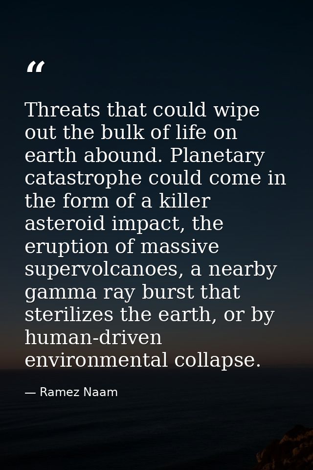 Threats that could wipe out the bulk of life on earth abound. Planetary catastrophe could come in the form of a killer a — Ramez Naam