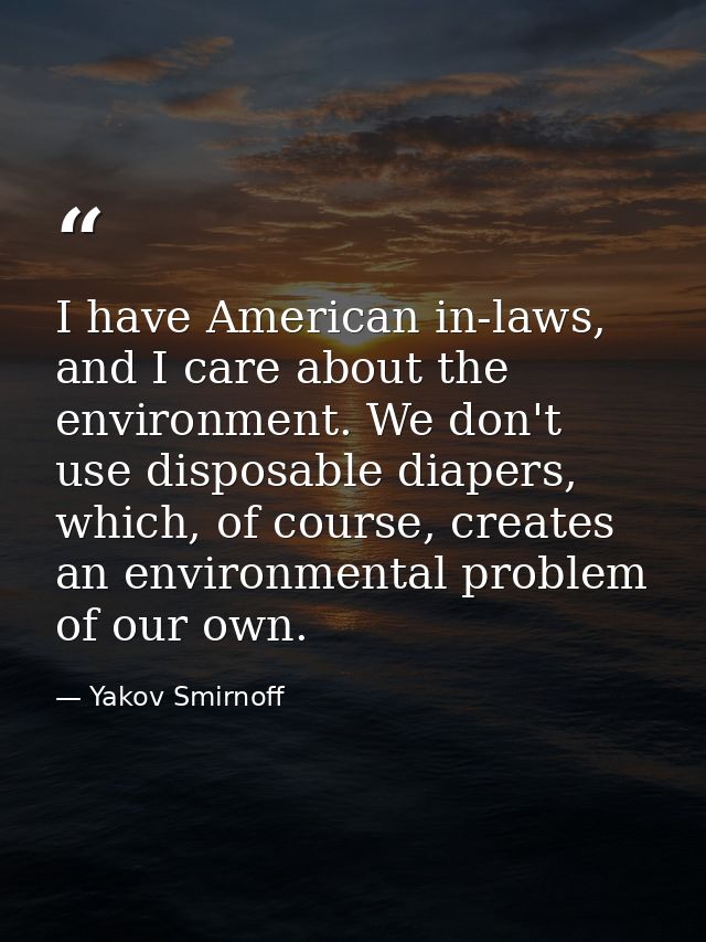 I have American in-laws, and I care about the environment. We don't use disposable diapers, which, of course, creates an — Yakov Smirnoff