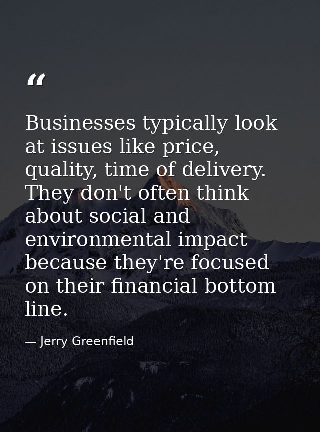 Businesses typically look at issues like price, quality, time of delivery. They don't often think about social and envir — Jerry Greenfield