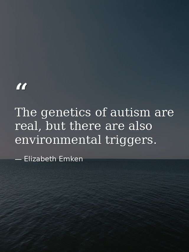 The genetics of autism are real, but there are also environmental triggers. — Elizabeth Emken