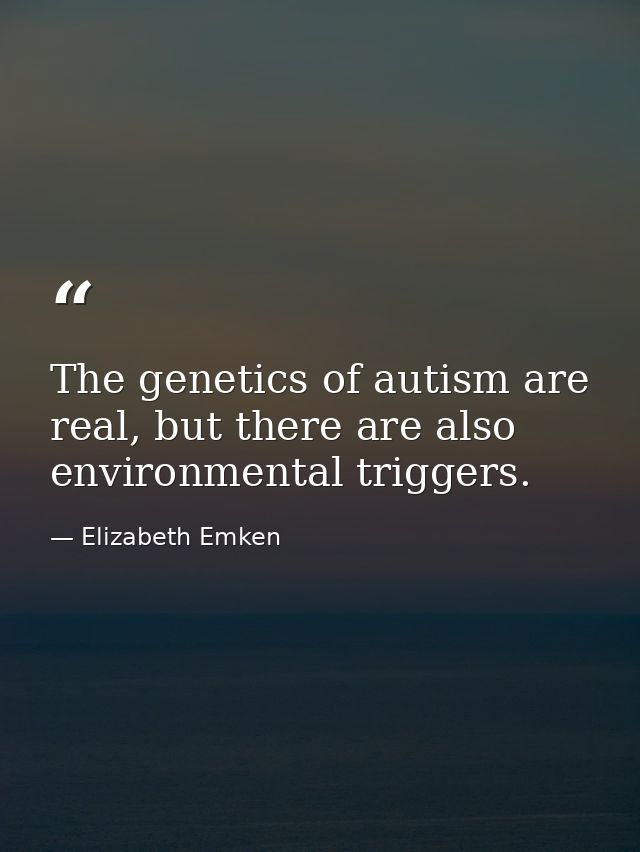 The genetics of autism are real, but there are also environmental triggers. — Elizabeth Emken
