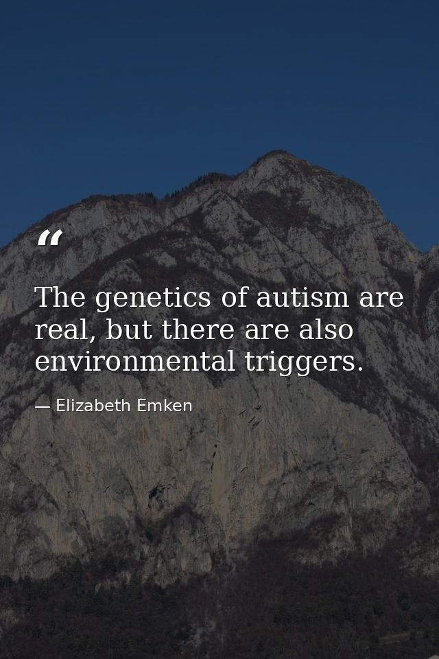The genetics of autism are real, but there are also environmental triggers. — Elizabeth Emken
