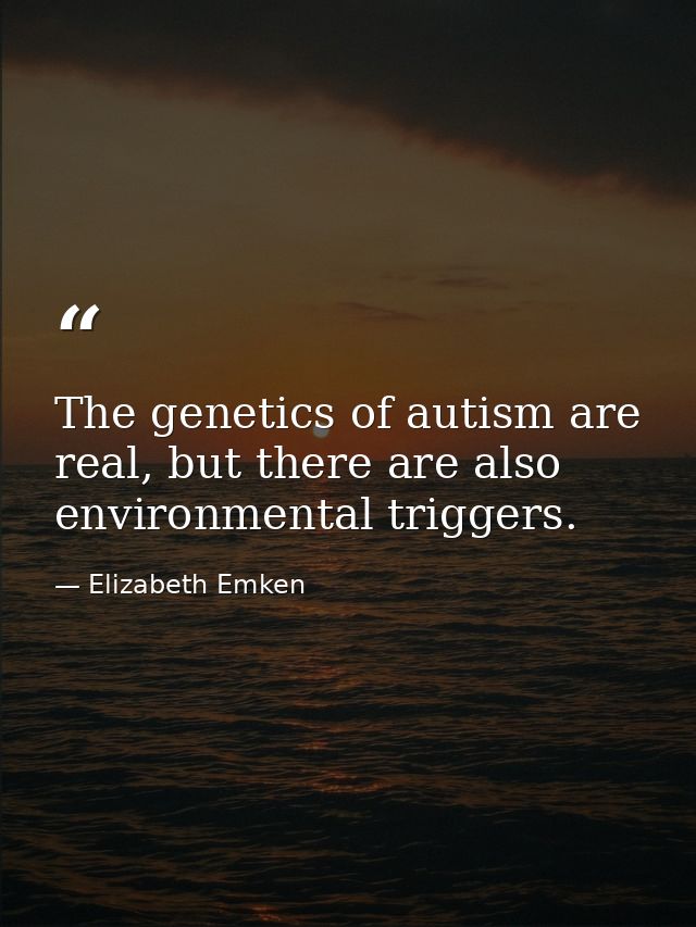 The genetics of autism are real, but there are also environmental triggers. — Elizabeth Emken