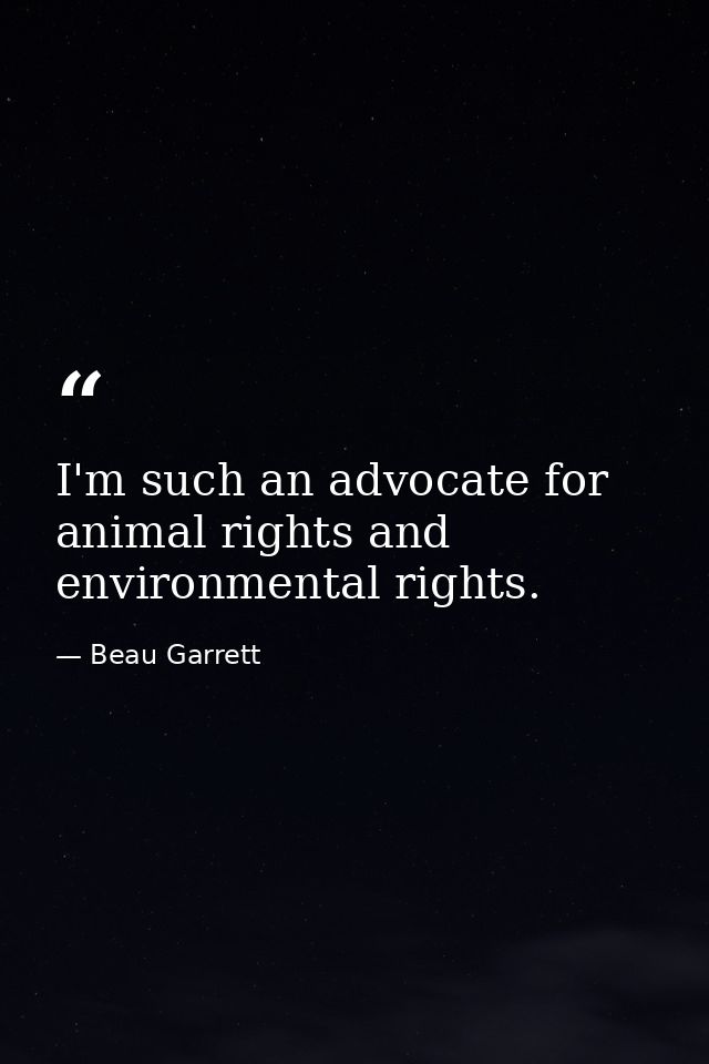 I'm such an advocate for animal rights and environmental rights. — Beau Garrett