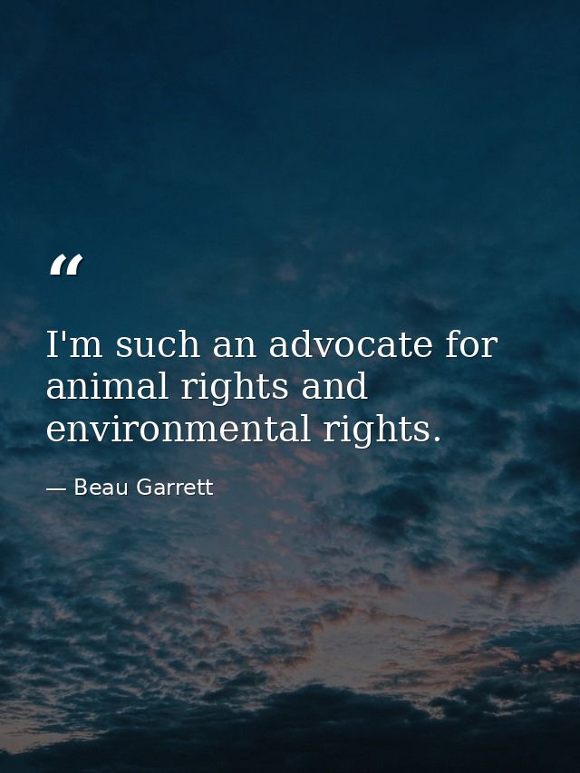 I'm such an advocate for animal rights and environmental rights. — Beau Garrett