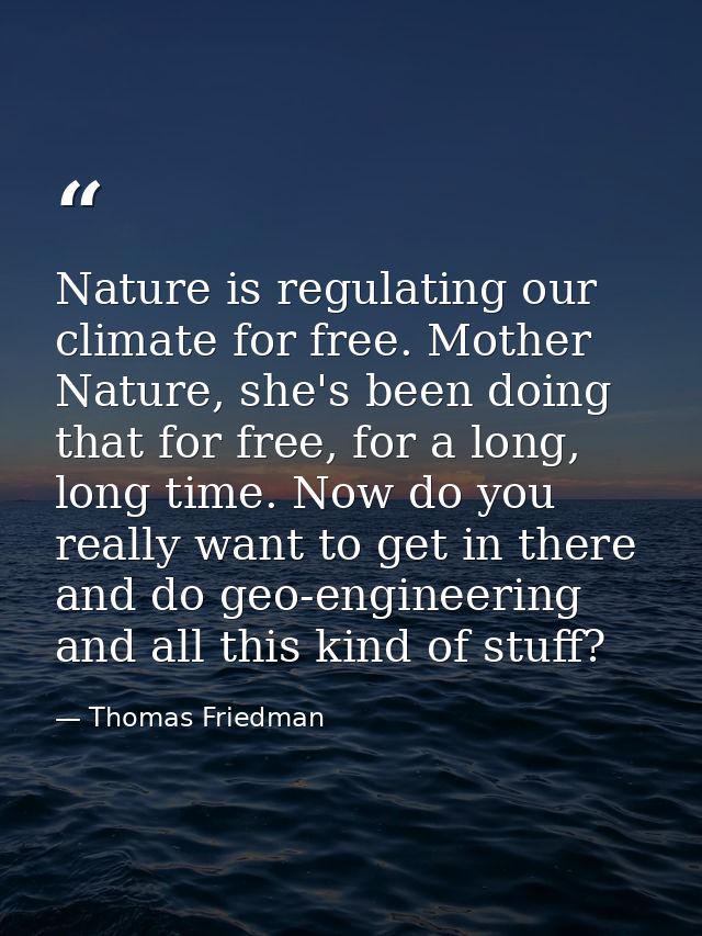 Nature is regulating our climate for free. Mother Nature, she's been doing that for free, for a long, long time. Now do  — Thomas Friedman