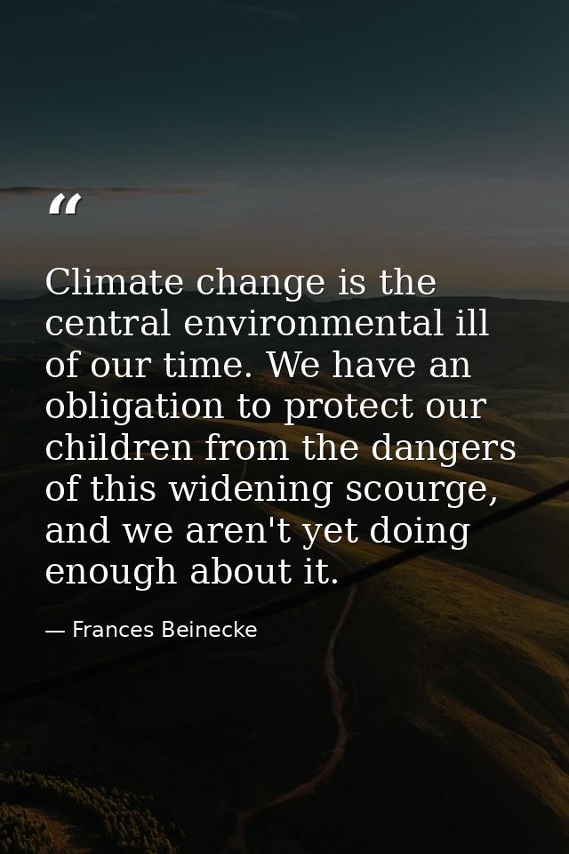 Climate change is the central environmental ill of our time. We have an obligation to protect our children from the dang — Frances Beinecke