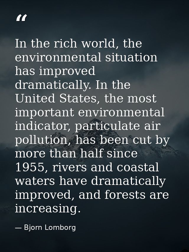 In the rich world, the environmental situation has improved dramatically. In the United States, the most important envir — Bjorn Lomborg