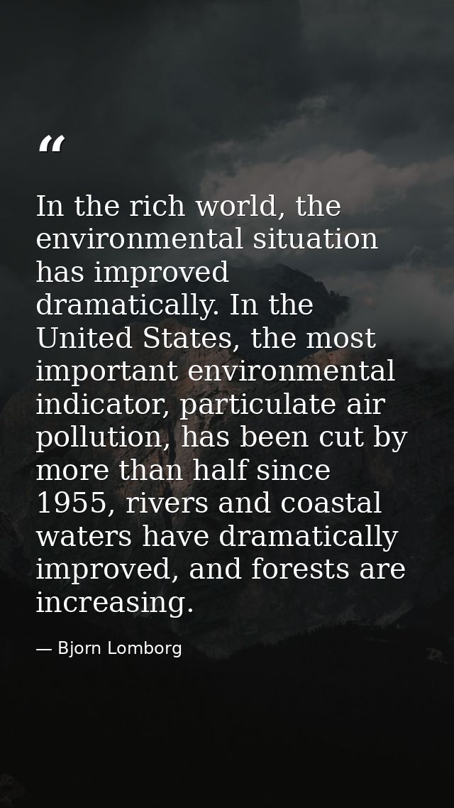 In the rich world, the environmental situation has improved dramatically. In the United States, the most important envir — Bjorn Lomborg