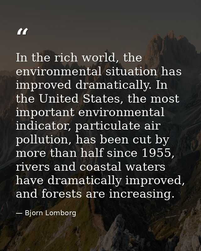 In the rich world, the environmental situation has improved dramatically. In the United States, the most important envir — Bjorn Lomborg