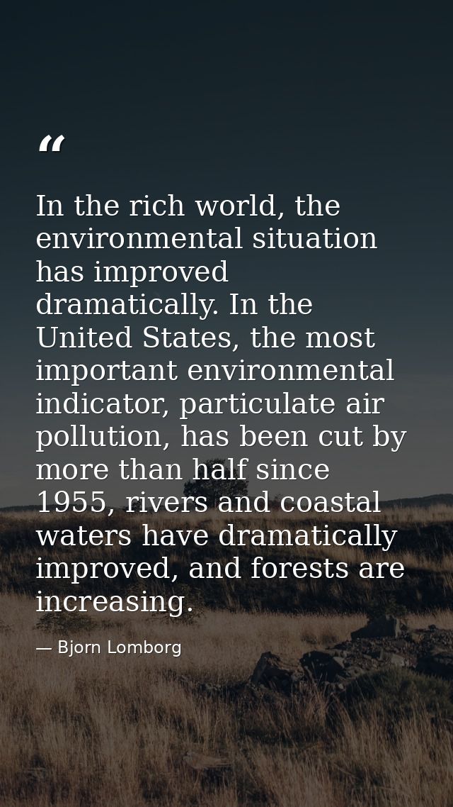 In the rich world, the environmental situation has improved dramatically. In the United States, the most important envir — Bjorn Lomborg