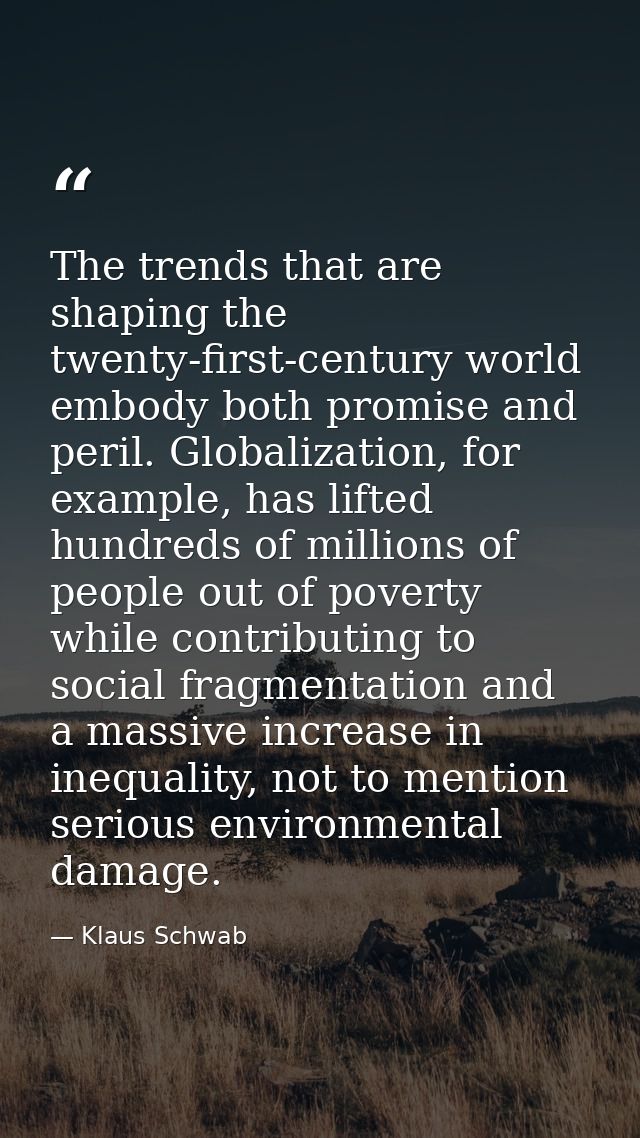 The trends that are shaping the twenty-first-century world embody both promise and peril. Globalization, for example, ha — Klaus Schwab