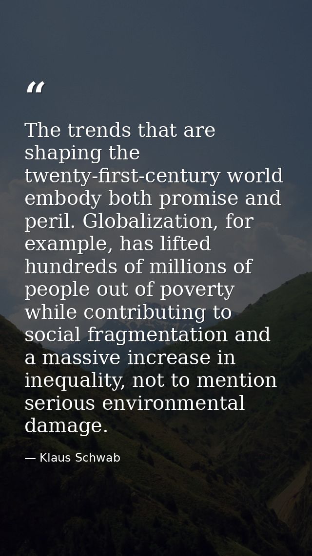 The trends that are shaping the twenty-first-century world embody both promise and peril. Globalization, for example, ha — Klaus Schwab