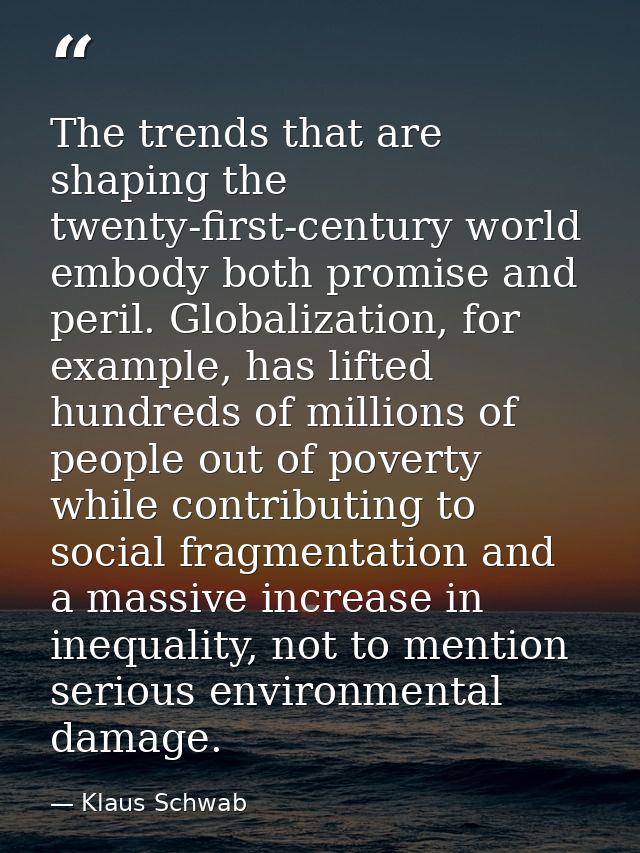 The trends that are shaping the twenty-first-century world embody both promise and peril. Globalization, for example, ha — Klaus Schwab