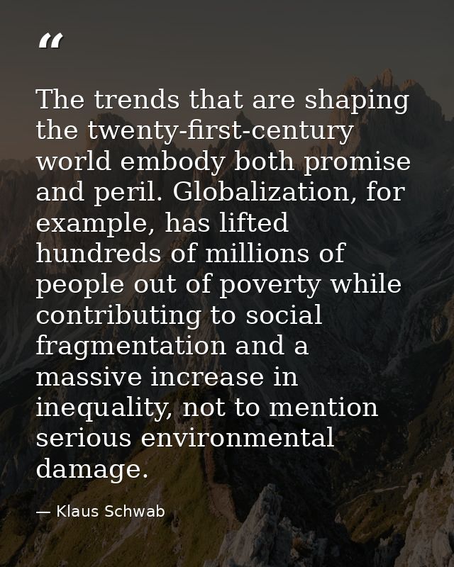 The trends that are shaping the twenty-first-century world embody both promise and peril. Globalization, for example, ha — Klaus Schwab