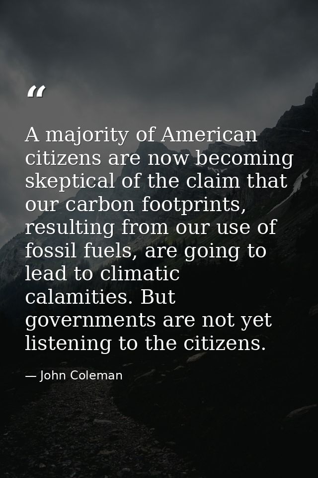 A majority of American citizens are now becoming skeptical of the claim that our carbon footprints, resulting from our u — John Coleman