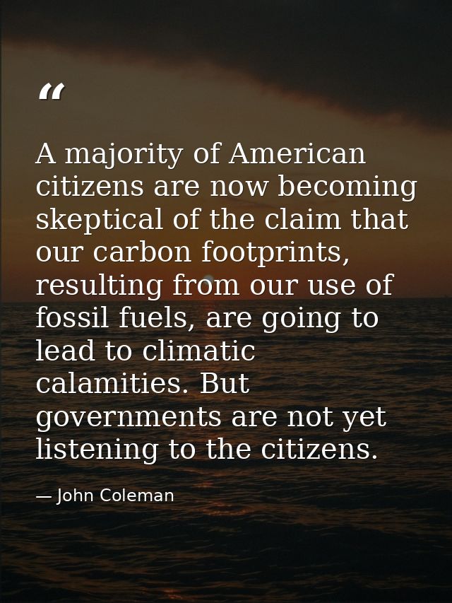 A majority of American citizens are now becoming skeptical of the claim that our carbon footprints, resulting from our u — John Coleman