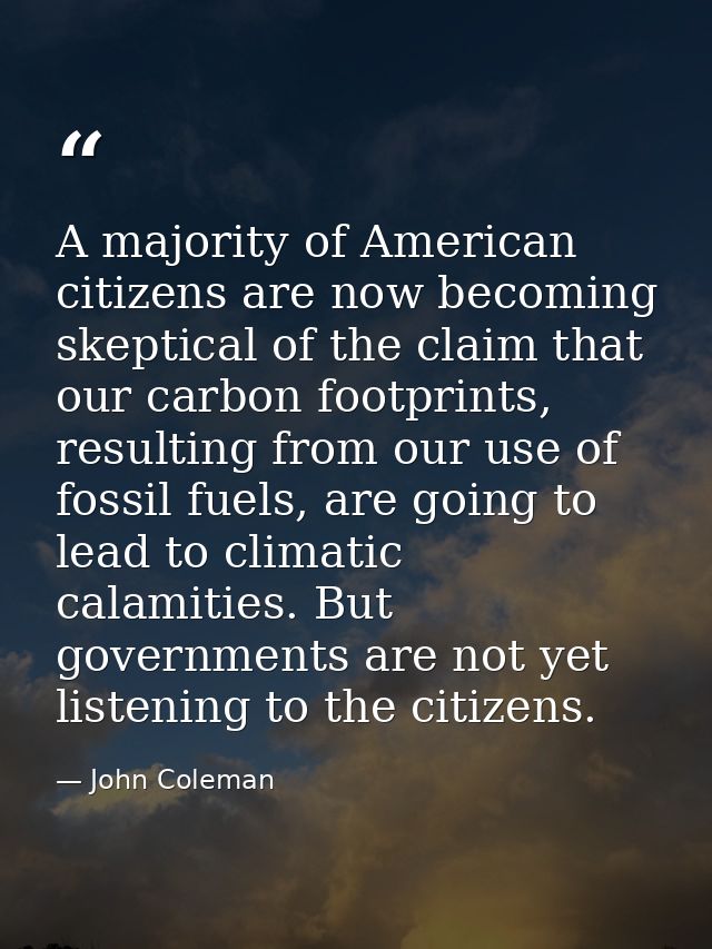 A majority of American citizens are now becoming skeptical of the claim that our carbon footprints, resulting from our u — John Coleman