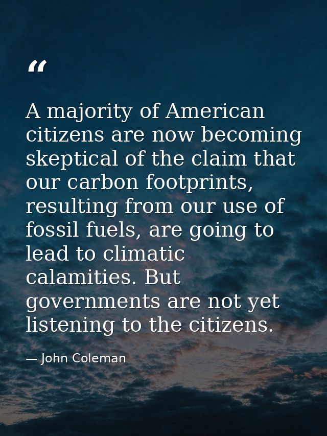 A majority of American citizens are now becoming skeptical of the claim that our carbon footprints, resulting from our u — John Coleman