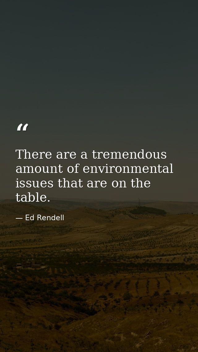 There are a tremendous amount of environmental issues that are on the table. — Ed Rendell