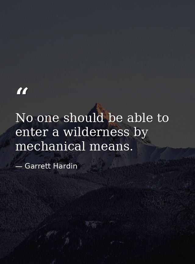 No one should be able to enter a wilderness by mechanical means. — Garrett Hardin