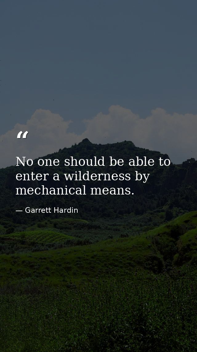 No one should be able to enter a wilderness by mechanical means. — Garrett Hardin